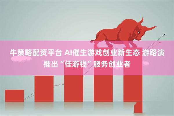 牛策略配资平台 AI催生游戏创业新生态 游路演推出“佳游栈”服务创业者